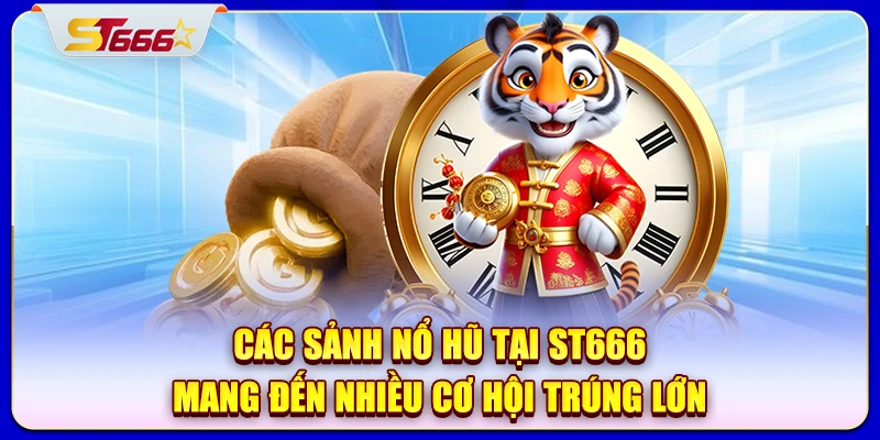 Các sảnh nổ hũ tại ST666 mang đến nhiều cơ hội trúng lớn