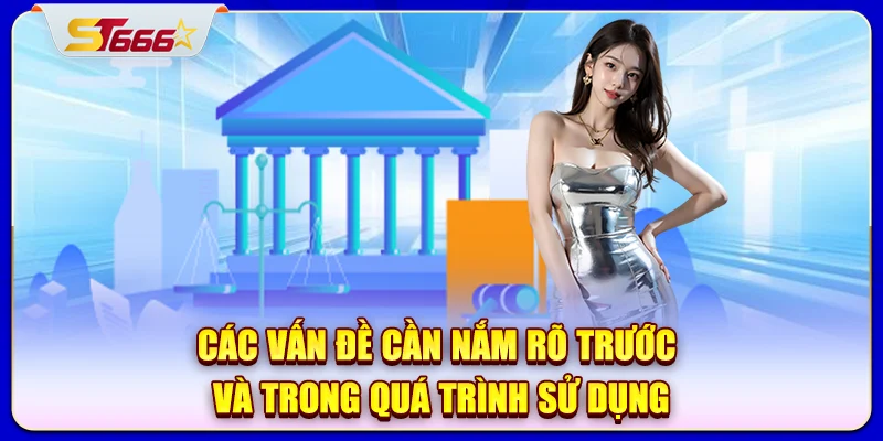 Các vấn đề cần nắm rõ trước và trong quá trình sử dụng