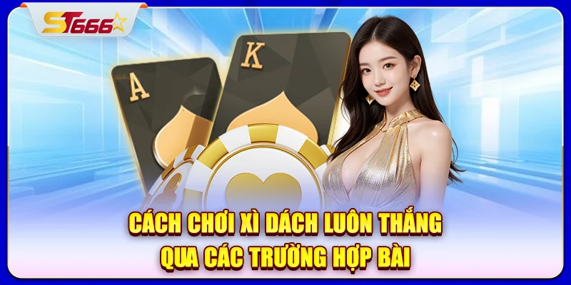 Cách chơi xì dách luôn thắng qua các trường hợp bài