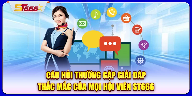 Câu hỏi thường gặp giải đáp thắc mắc của mọi hội viên ST666