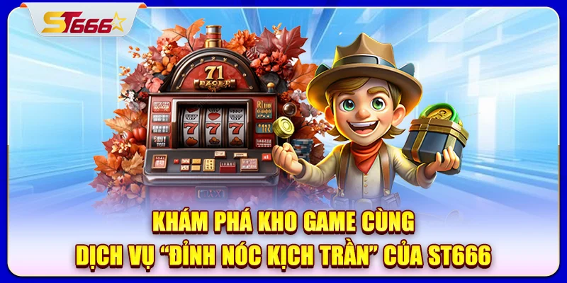 Khám phá kho game cùng dịch vụ “đỉnh nóc kịch trần” của ST666