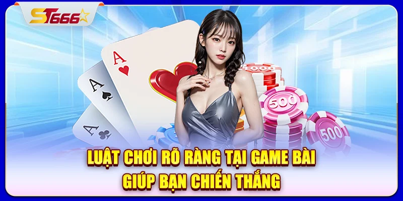 Luật chơi rõ ràng tại game bài giúp bạn chiến thắng