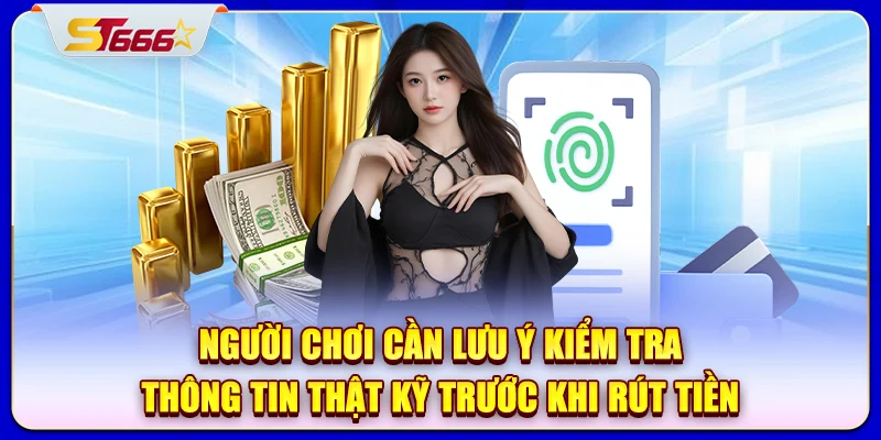Người chơi cần lưu ý kiểm tra thông tin thật kỹ trước khi rút tiền