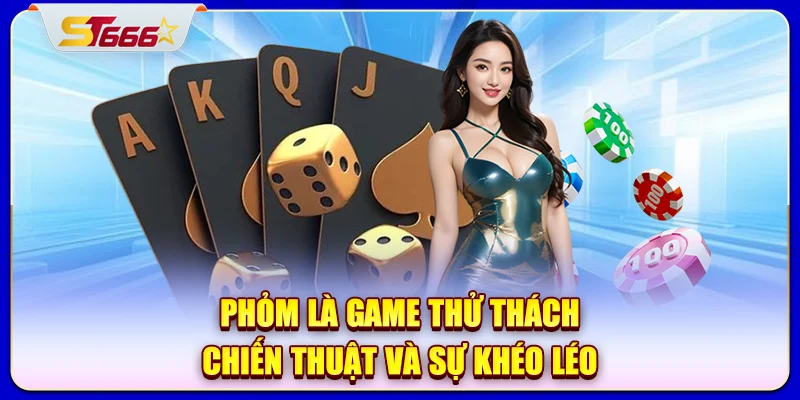 Phỏm là game thử thách chiến thuật và sự khéo léo