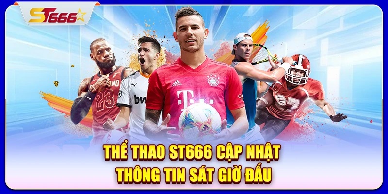 Thể thao ST666 cập nhật thông tin sát giờ đấu